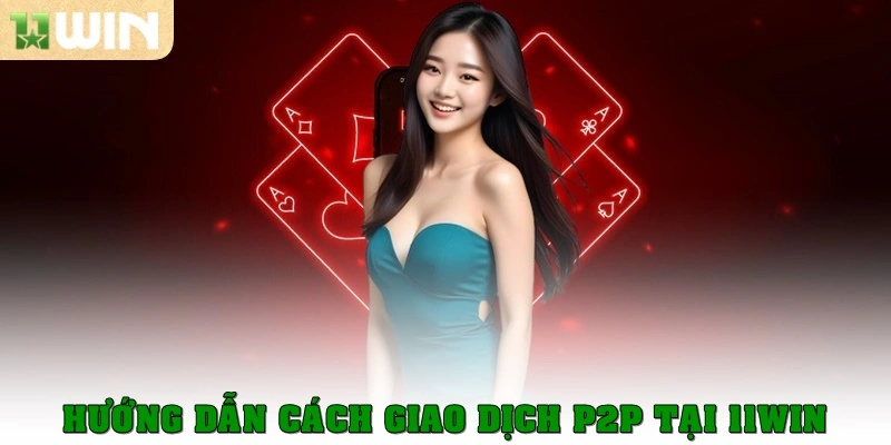 Hướng dẫn cách giao dịch P2P tại 11win
